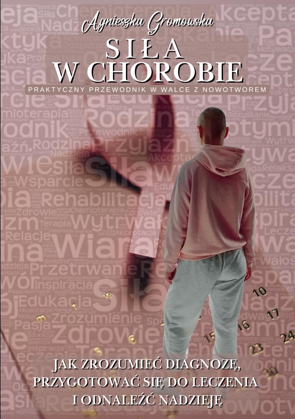 Siła w chorobie: Praktyczny przewodnik w walce z nowotworem: Jak zrozumieć diagnozę, przygotować się do leczenia i odnaleźć nadzieję