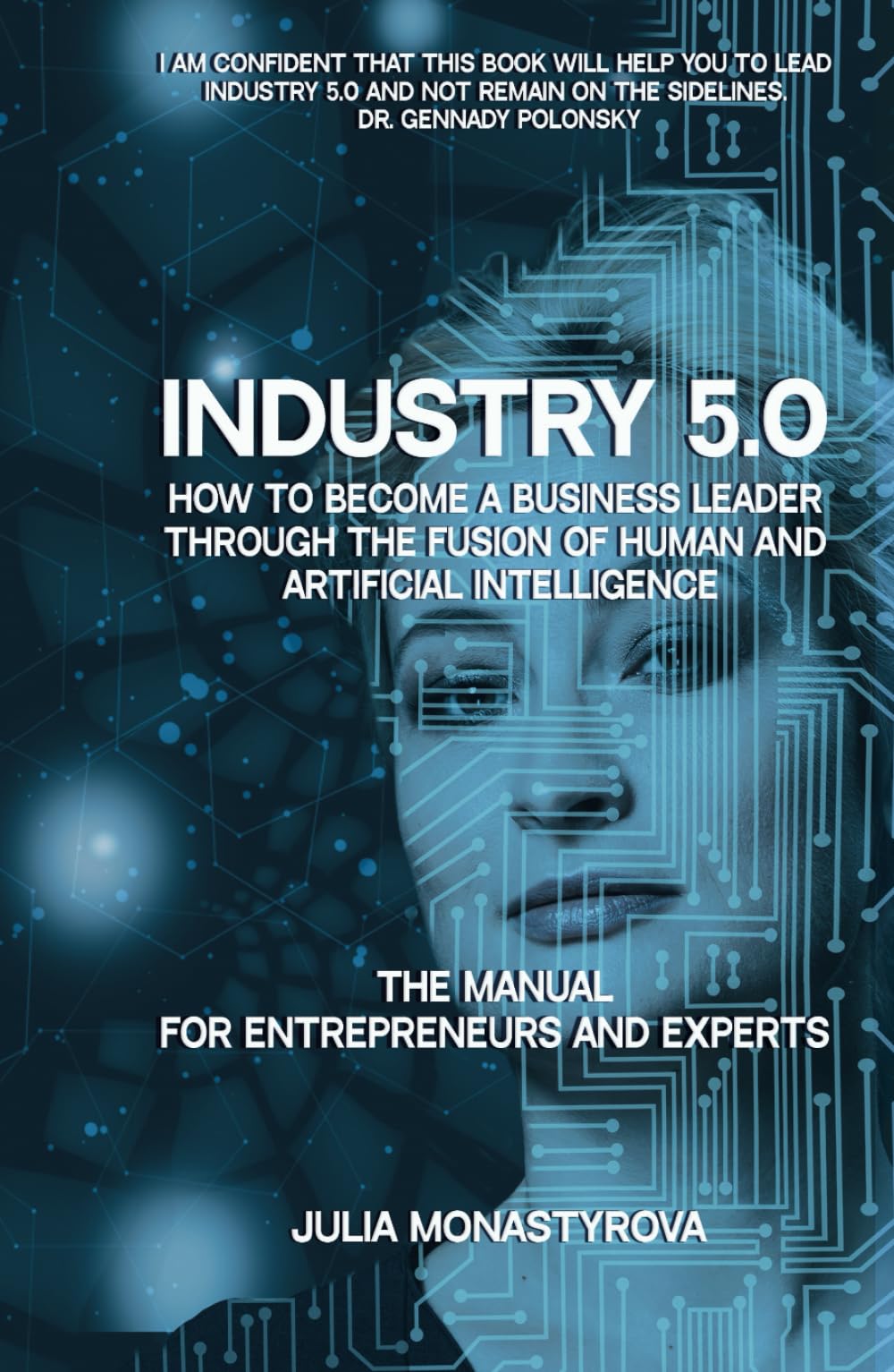 Industry 5.0: How to Become a Business Leader Through the Fusion of Human and Artificial Intelligence: THE MANUAL FOR ENTREPRENEURS AND EXPERTS