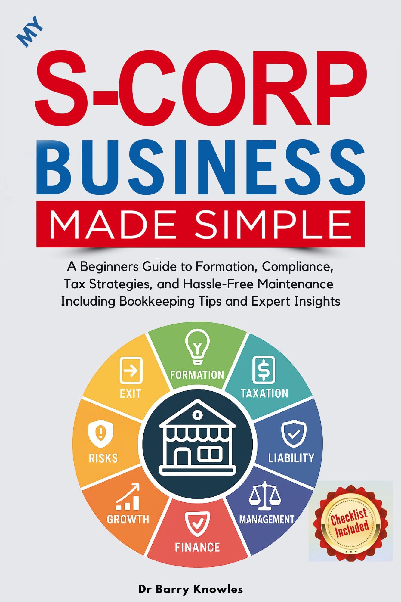 My S-Corp Business Made Simple: A Beginner's Guide to Formation, Compliance, Tax Strategies, and Hassle-Free Maintenance Including Bookkeeping Tips and Expert Insights