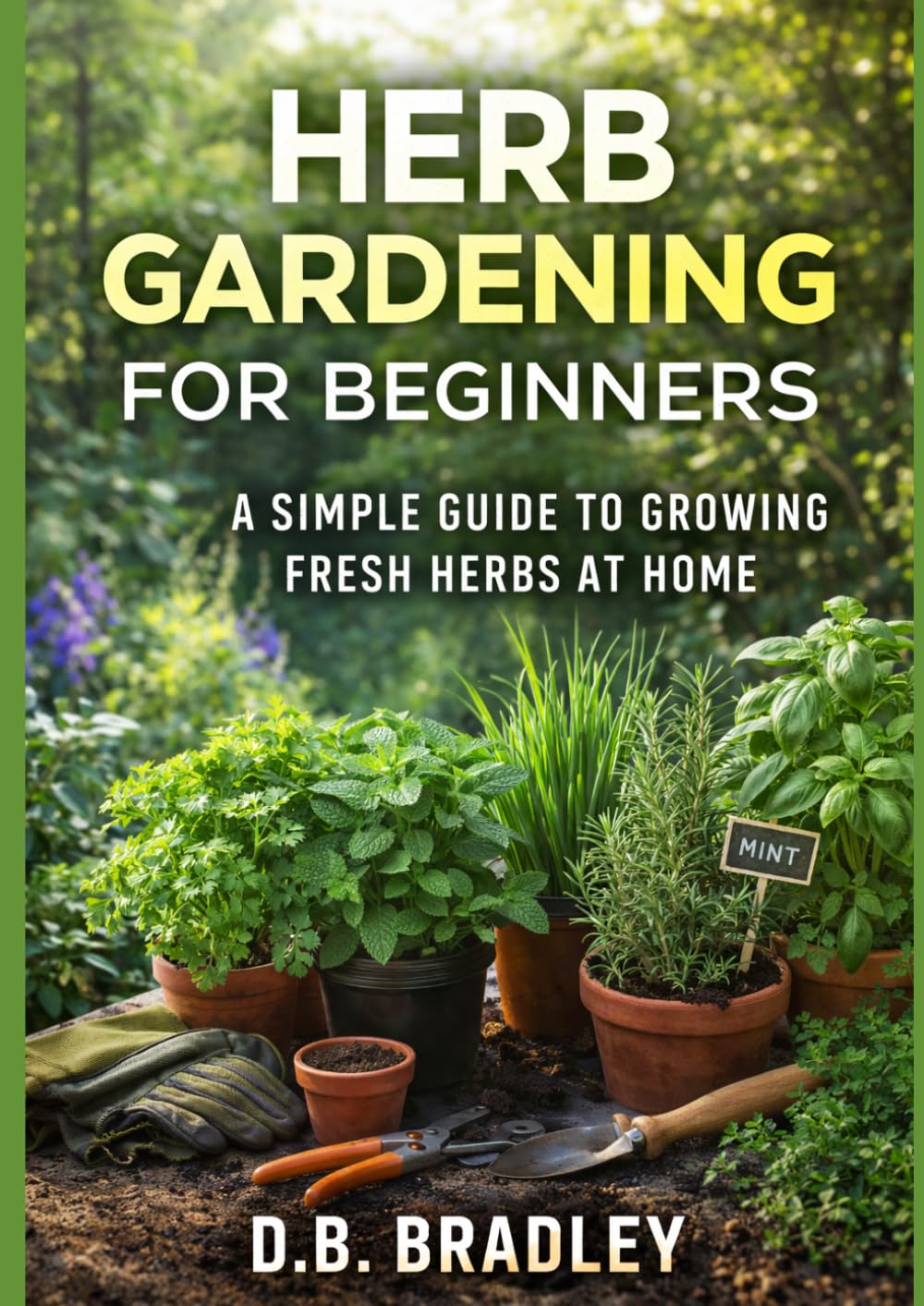 HERB GARDENING FOR BEGINNERS: A SIMPLE GUIDE TO GROWING FRESH HERBS AT HOME (Grow Anywhere Gardening Series)