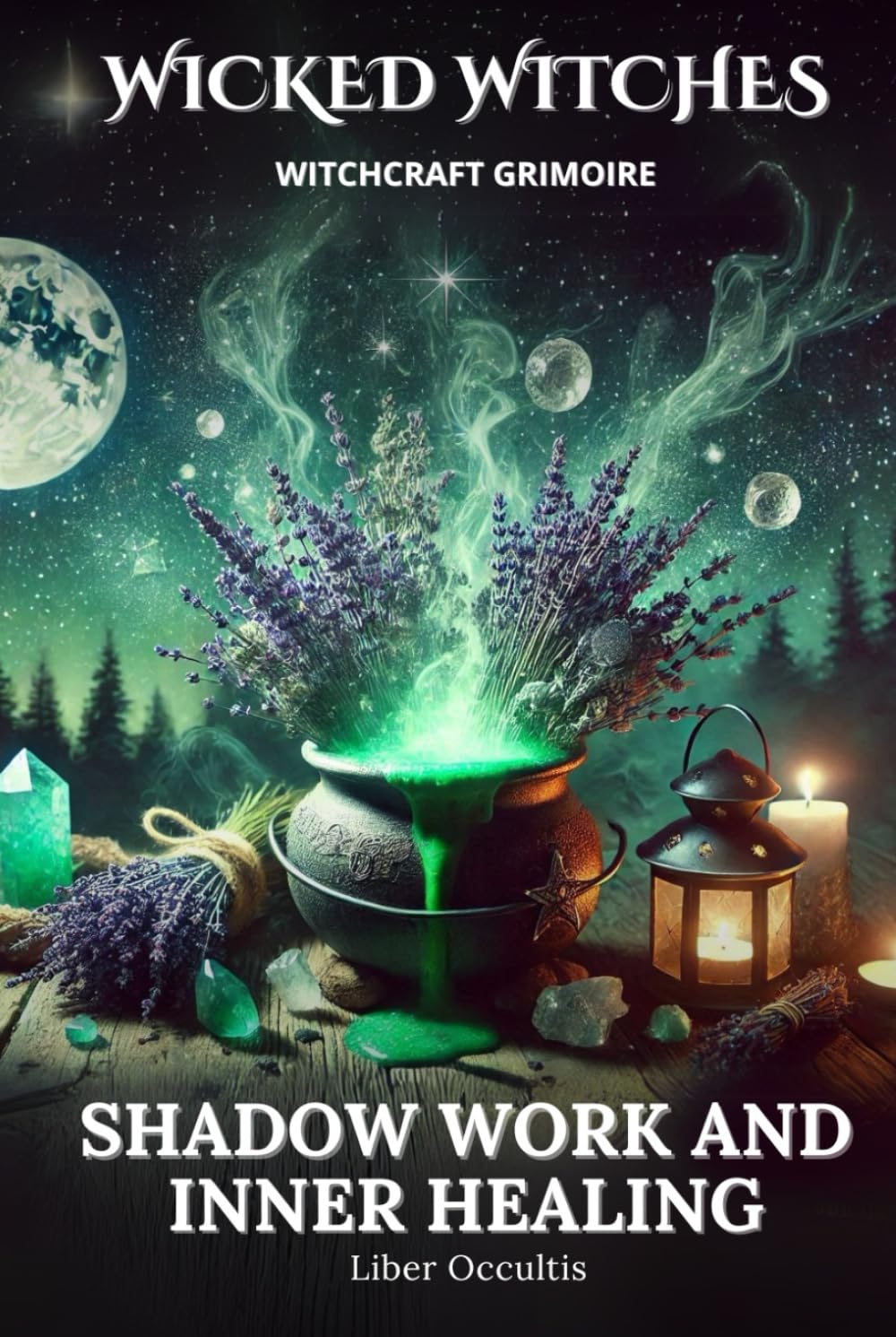 Wicked Witches Witchcraft Grimoire: Shadow Work and Inner Healing: 75 Full Spells and Rituals for Shadow Work and Inner Healing