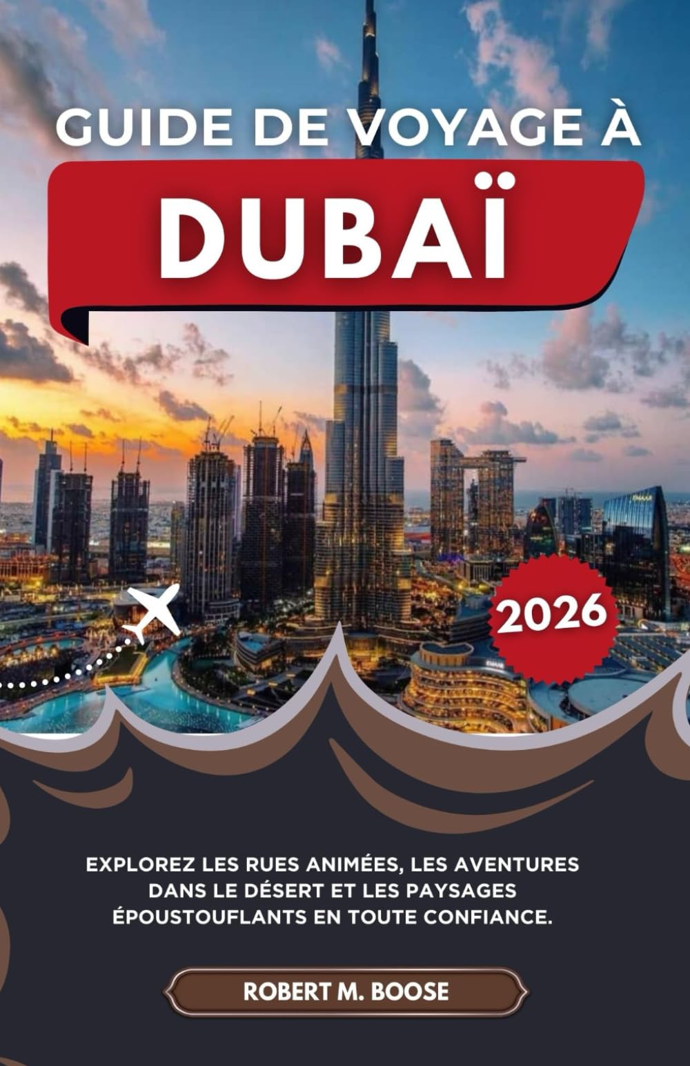 GUIDE DE VOYAGE À DUBAÏ 2026: Explorez les rues animées, les aventures dans le désert et les paysages époustouflants en toute confiance.