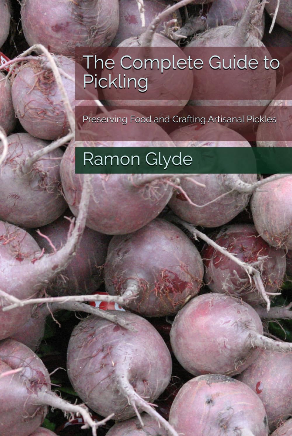 The Complete Guide to Pickling: Preserving Food and Crafting Artisanal Pickles