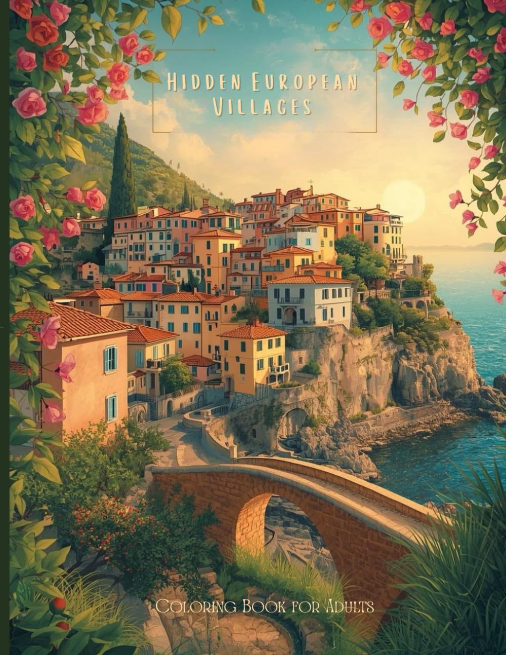 Hidden European Villages: A Detailed Adult Coloring Book of Timeless Towns, Coastal Cliffs, and Old-World Architecture for Relaxation and Creative Escape