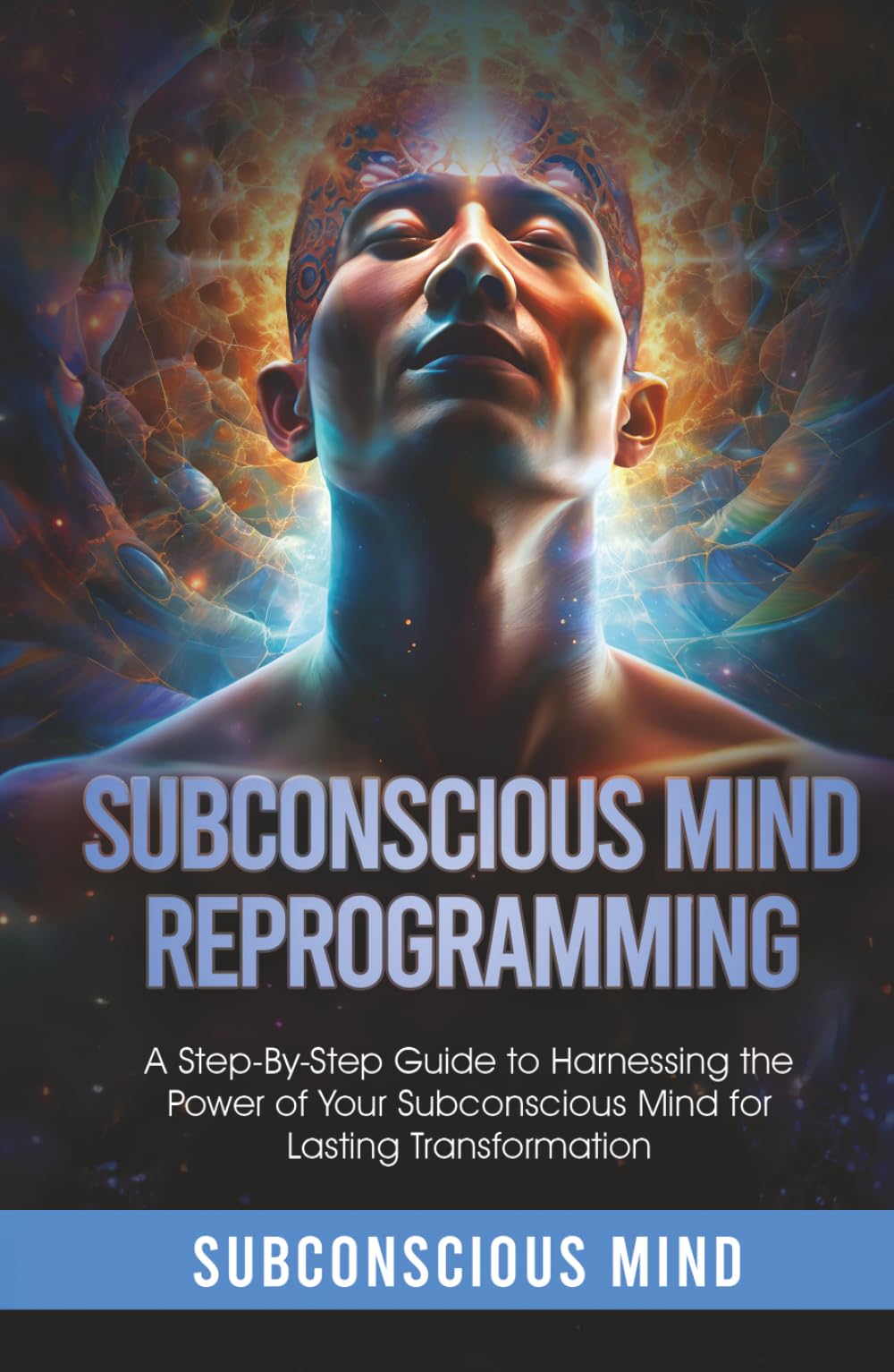 Subconscious Mind Reprogramming: A Step-by-Step Guide to Harnessing the Power of Your Subconscious Mind for Lasting Transformation
