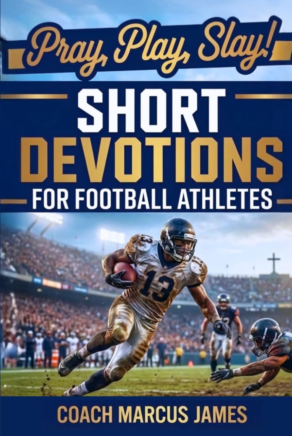 Pray, Play, Slay! Short Devotions for Football Athletes: A 52-Week Bible Devotional for Teens to Build Faith, Mental Toughness, Confidence, Leadership, and Teamwork — One Minute at a Time