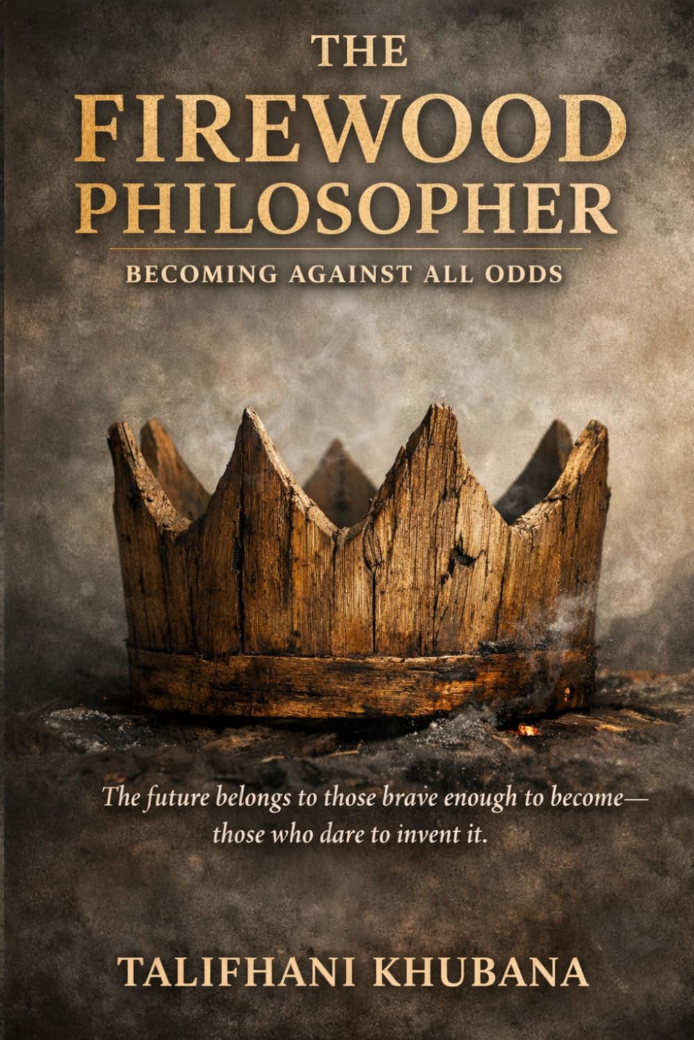 The Firewood Philosopher: Becoming Against all odds: The future belongs to those brave enough to become - those who dare to invent it