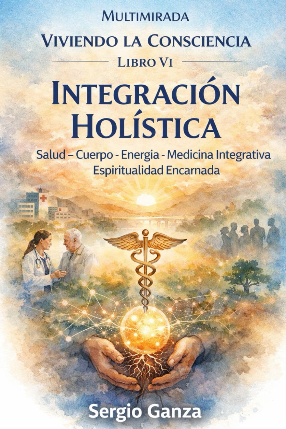 Viviendo la Consciencia – Libro VI: Integración Holística: Salud, Cuerpo, Energía, Medicina Integrativa y Espiritualidad Encarnada