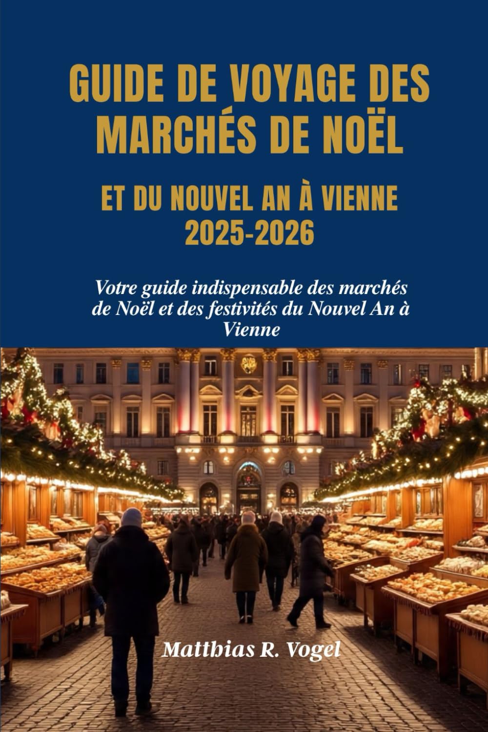 GUIDE DE VOYAGE DES MARCHÉS DE NOËL ET DU NOUVEL AN À VIENNE 2025–2026: Votre guide indispensable des marchés de Noël et des festivités du Nouvel An à Vienne