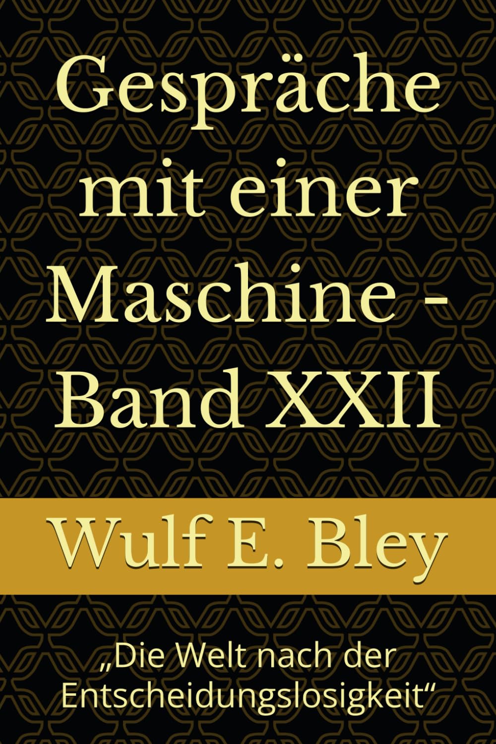 Gespräche mit einer Maschine - Band XXII: „Die Welt nach der Entscheidungslosigkeit“