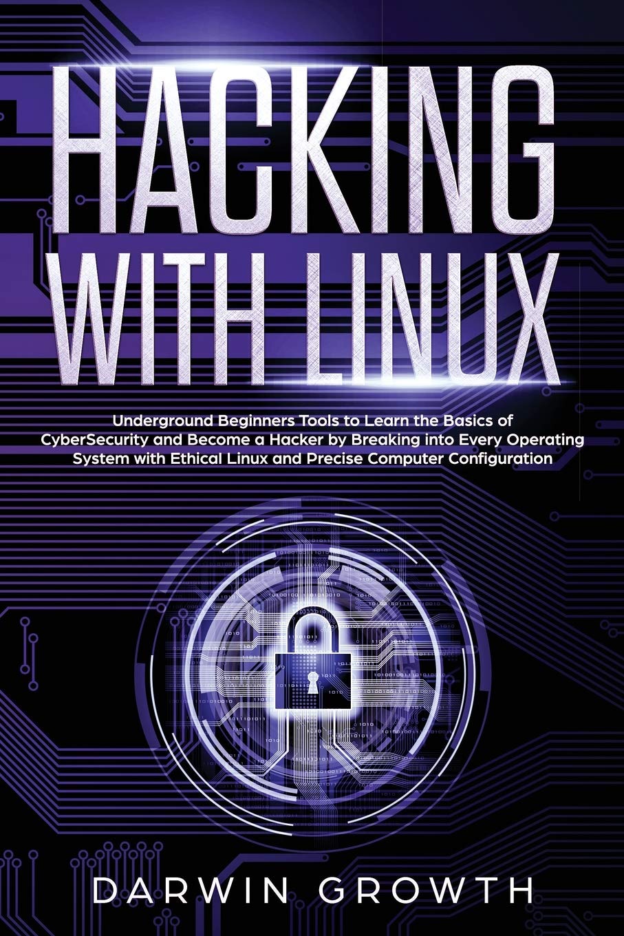Hacking with Linux: Underground Beginners Tools to Learn the Basics of CyberSecurity and Become a Hacker by Breaking into Every Operating System with Ethical Linux and Precise Computer Configuration