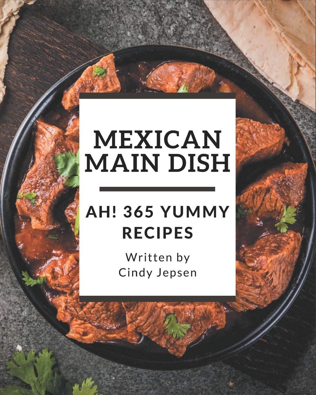 Ah! 365 Yummy Mexican Main Dish Recipes: A Yummy Mexican Main Dish Cookbook for Effortless Meals