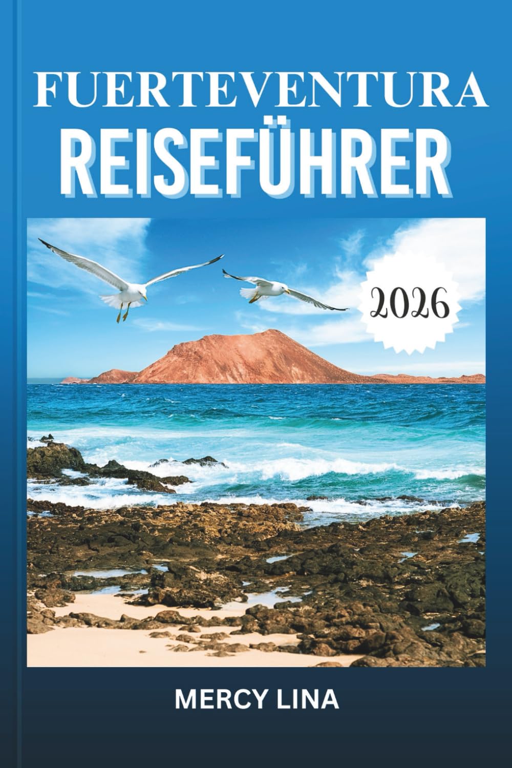 FUERTEVENTURA REISEFÜHRER 2026: Entdecken Sie sonnenbeschienene Strände, lebendige Städte, versteckte Perlen, Abenteuerorte, kulturelle Geheimnisse und unvergessliche Inselerlebnisse mühelos.