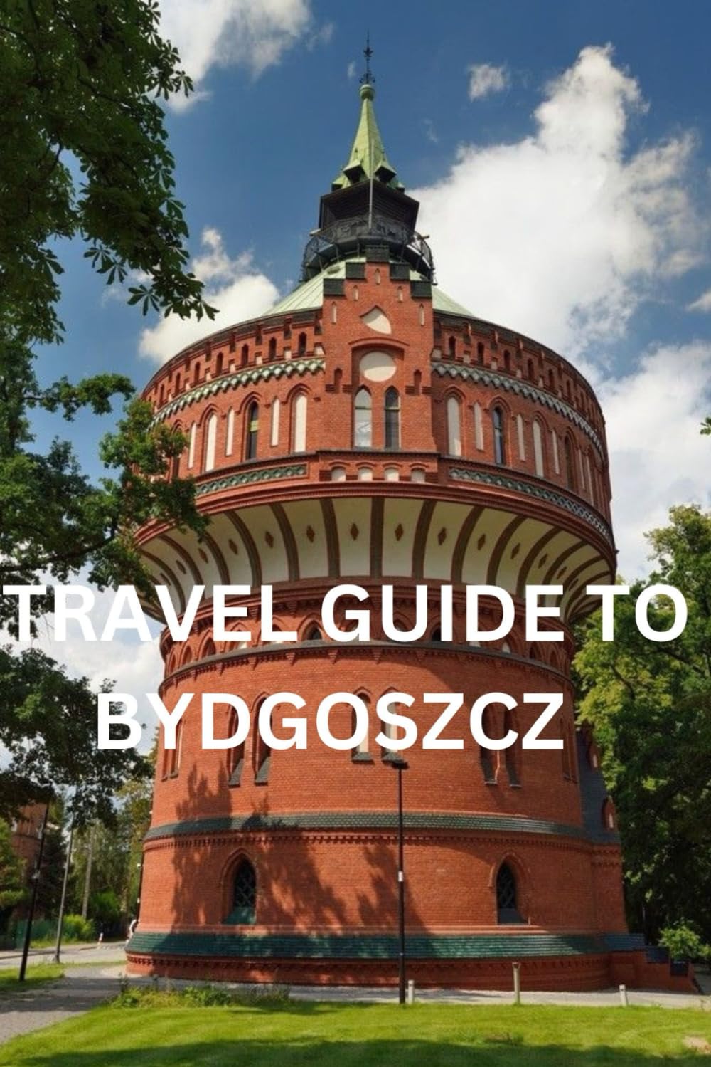 TRAVEL GUIDE TO BYDGOSZCZ: Bydgoszcz: A Treasure Trove of Polish Heritage, Architecture, and Natural Wonders