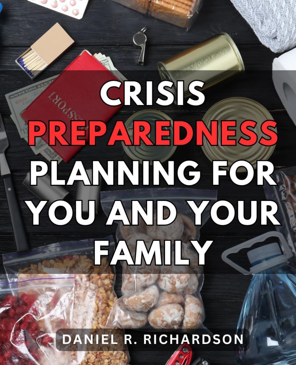 Crisis Preparedness Planning For You And Your Family: A Comprehensive Crisis Preparedness Guide | Equip Yourself with Essential Skills and Knowledge to Thrive in Challenging Situations