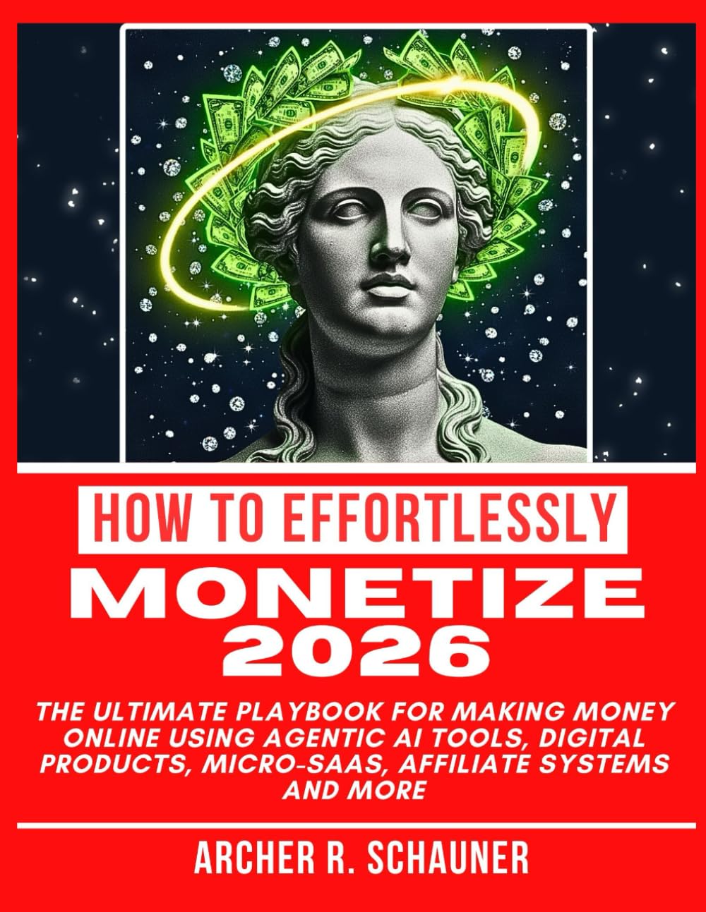 How To Effortlessly Monetize 2026: The Ultimate Playbook for Making Money Online using Agentic AI tools, Digital Products, Micro-SaaS, Affiliate Systems and More