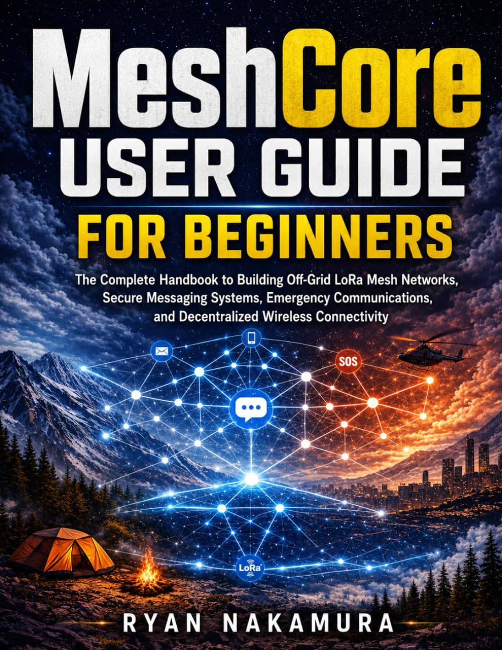 MeshCore User Guide for Beginners: The Complete Handbook to Building Off-Grid LoRa Mesh Networks, Secure Messaging Systems, Emergency Communications, and Decentralized Wireless Connectivity