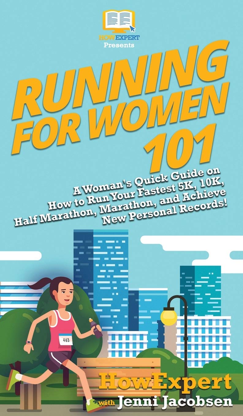 Running for Women 101: A Woman’s Quick Guide on How to Run Your Fastest 5K, 10K, Half Marathon, Marathon, and Achieve New Personal Records!