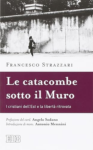 La catacomba sotto il Muro. I cristiani dell'Est e la libertà ritrovata