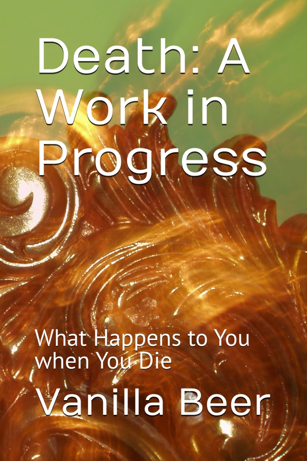 Death: A Work in Progress: What Happens to You when You Die