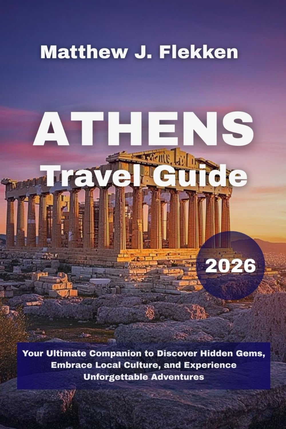 Athens Travel Guide 2026: Your Ultimate Companion to Discover Hidden Gems, Embrace Local Culture, and Experience Unforgettable Adventures