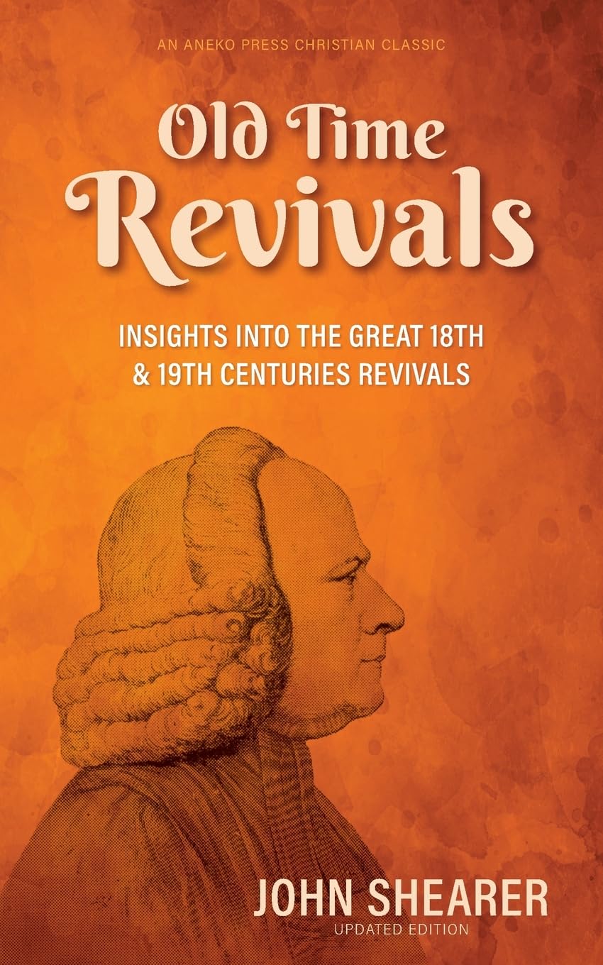 Old Time Revivals: Insights into the Great 18th & 19th Centuries Revivals [Illustrated and Updated]