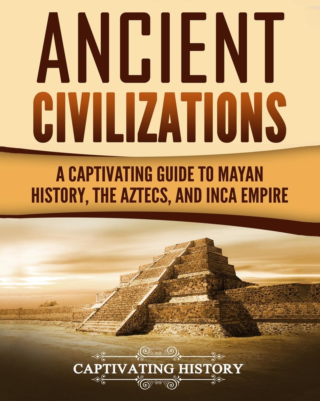 Ancient Civilizations: A Captivating Guide to Mayan History, the Aztecs, and Inca Empire (Exploring Ancient History) Paperback – December 23, 2017