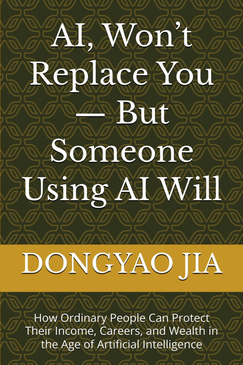 AI, Won’t Replace You — But Someone Using AI Will: How Ordinary People Can Protect Their Income, Careers, and Wealth in the Age of Artificial Intelligence