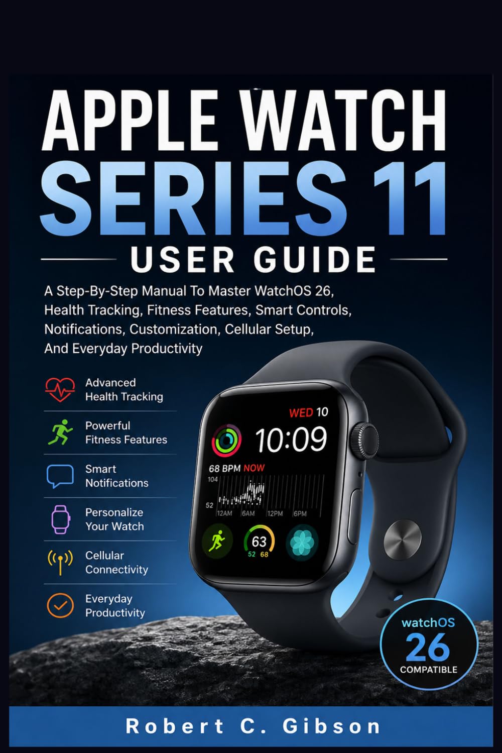 APPLE WATCH SERIES 11 USER GUIDE: A Step-By-Step Manual To Master WatchOS 26, Health Tracking, Fitness Features, Smart Controls, Notifications, Customization, Cellular Setup, And Everyday Productivity