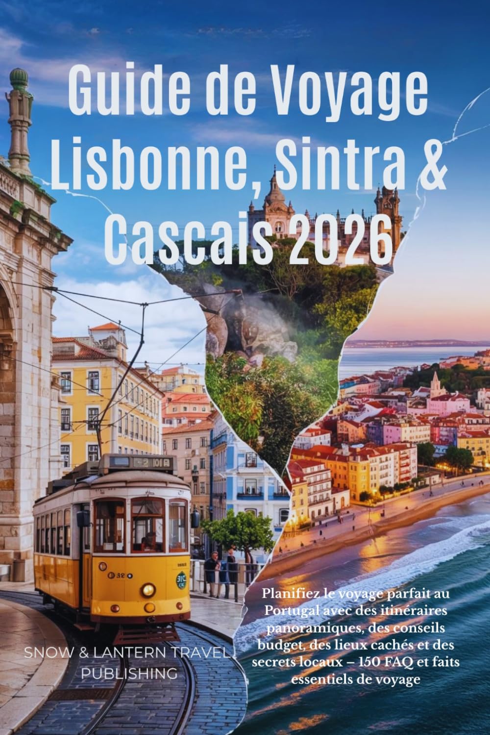 Guide de voyage Lisbonne, Sintra & Cascais 2026: Planifiez le voyage parfait au Portugal avec des itinéraires panoramiques, des conseils budget, des ... – 150 FAQ et faits essentiels de voyage