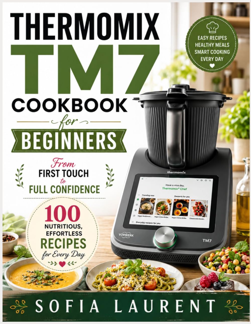 THERMOMIX TM7 COOKBOOK FOR BEGINNERS: From First Touch to Full Confidence 100 Nutritious, Effortless Recipes for Every Day