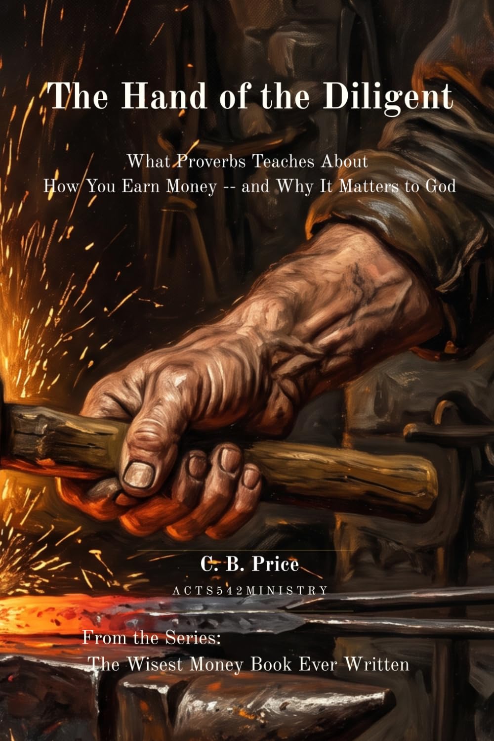 The Hand of the Diligent: What Proverbs Teaches About How You Earn Money -- and Why It Matters to God (The Wisest Money Book Ever Written)