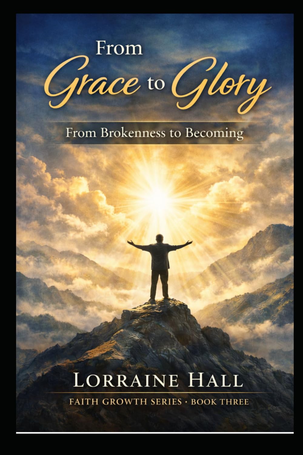 From Grace to Glory: From Brokenness to Becoming: A Journey of Transformation