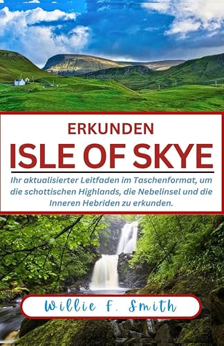 Isle Of Skye Reiseführer 2024: Ihr aktualisierter Leitfaden im Taschenformat, um die schottischen Highlands, die Nebelinsel und die Inneren Hebriden zu erkunden.