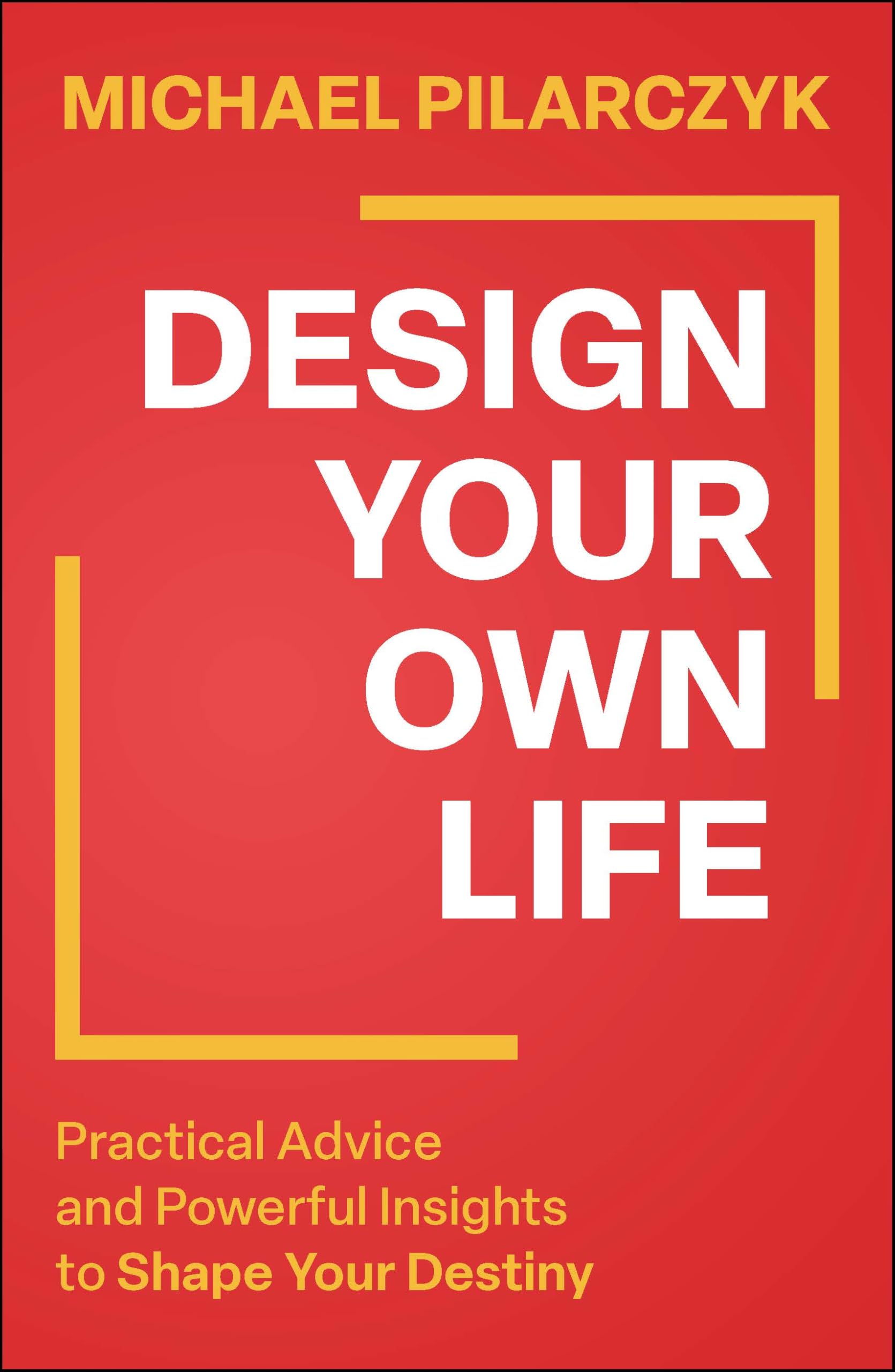 Design Your Own Life: Practical Advice and Powerful Insights to Shape Your Destiny
