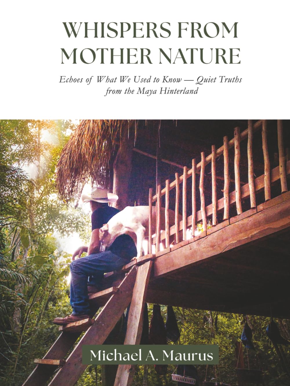 Whispers from Mother Nature: Echoes of What We Used to Know — Quiet Truths from the Maya Hinterland