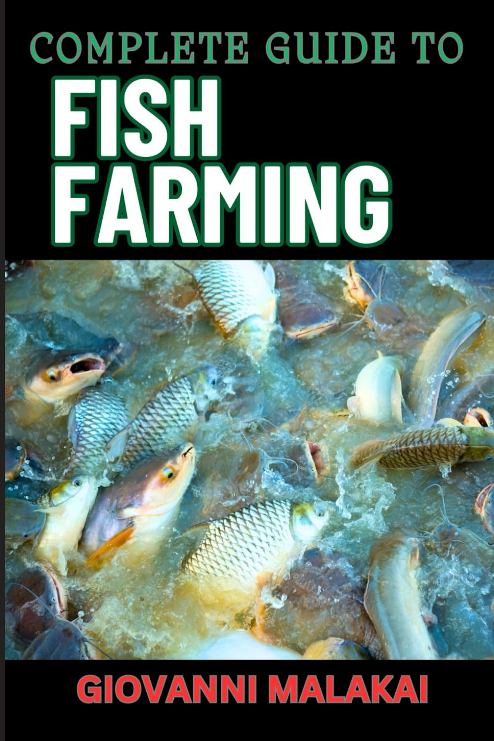 COMPLETE GUIDE TO FISH FARMING: Expert Techniques, Sustainable Practices, And Profit Strategies For Successful Aquaculture