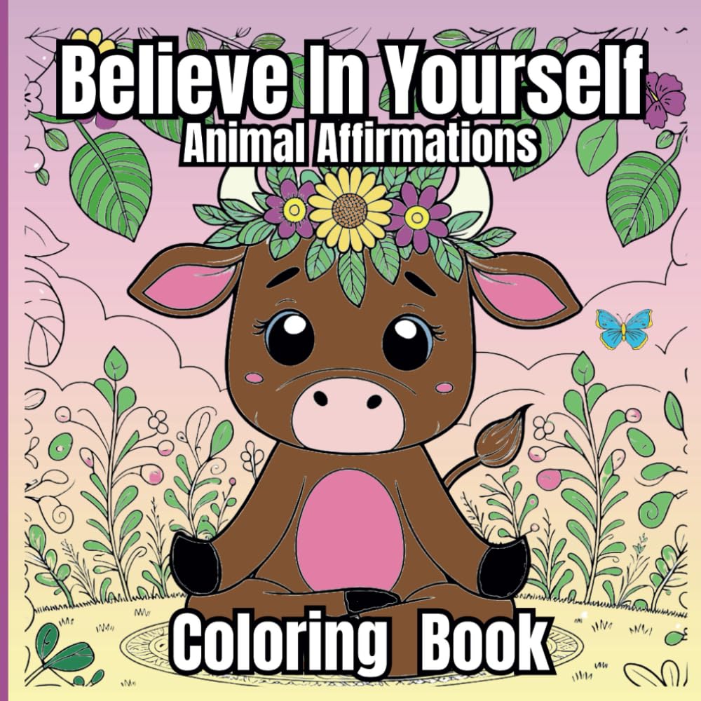 Believe in Yourself: Animal Affirmations: A Coloring Book for Kids, Teens & Adults to Inspire Confidence and Joy.