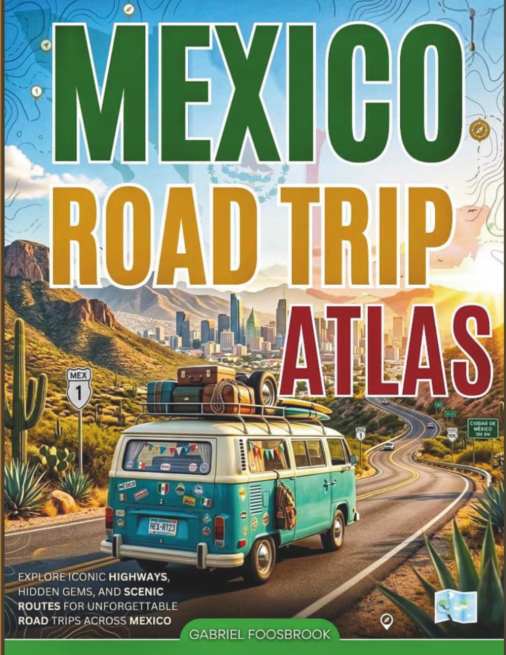 Mexico Road Trip Atlas: Explore Iconic Highways, Hidden Gems, And Scenic Routes For Unforgettable Road Trips Across Mexico
