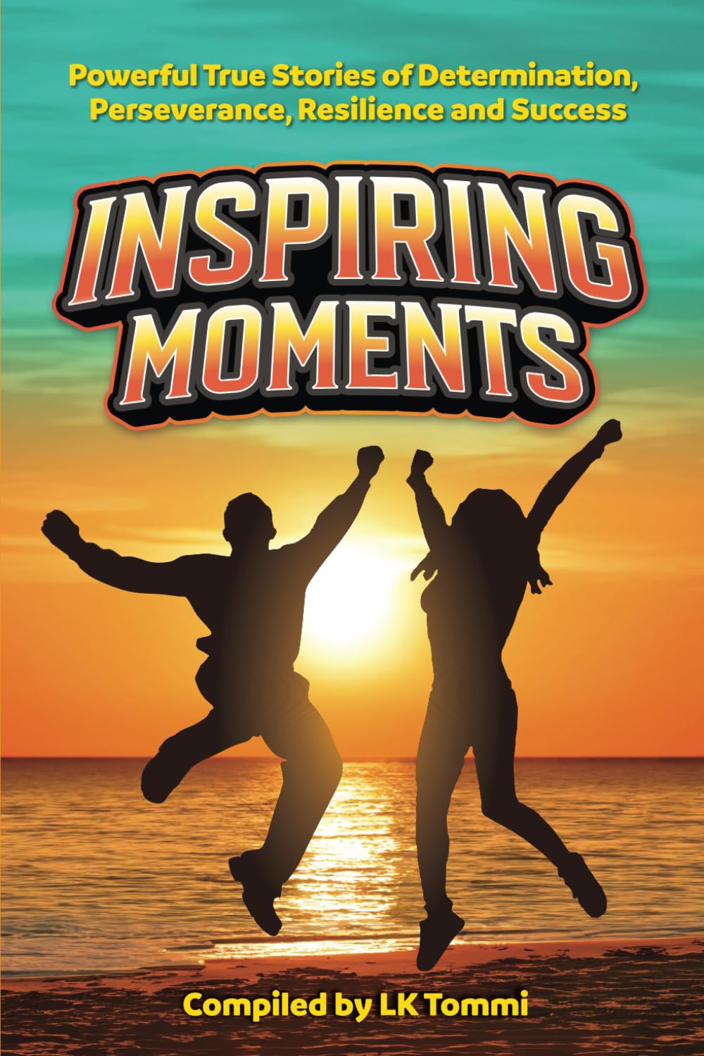 Inspiring Moments: Powerful True Stories of Determination, Perseverance, Resilience and Success