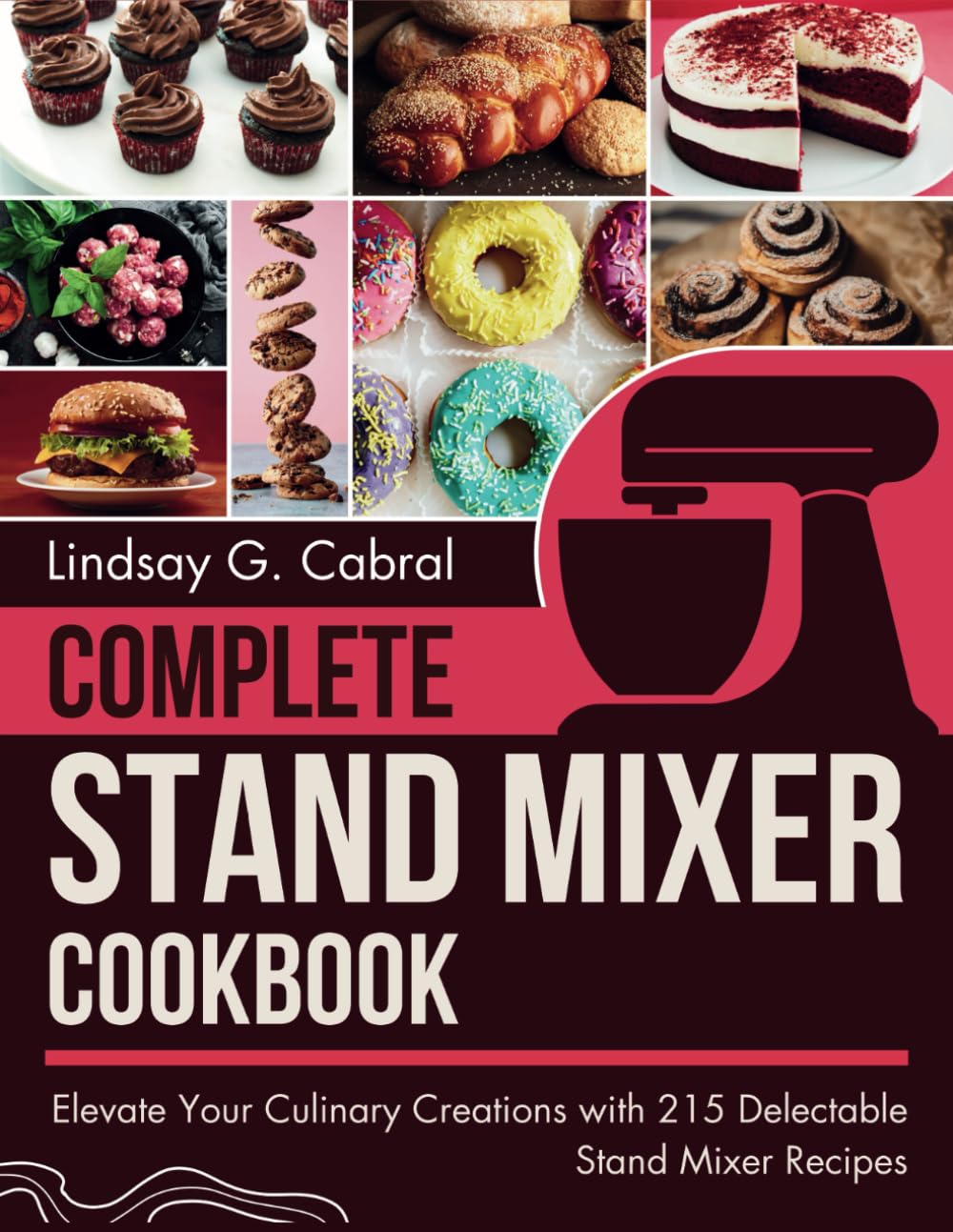 Complete Stand Mixer Cookbook: Elevate Your Culinary Creations with 215 Delectable Stand Mixer Recipes