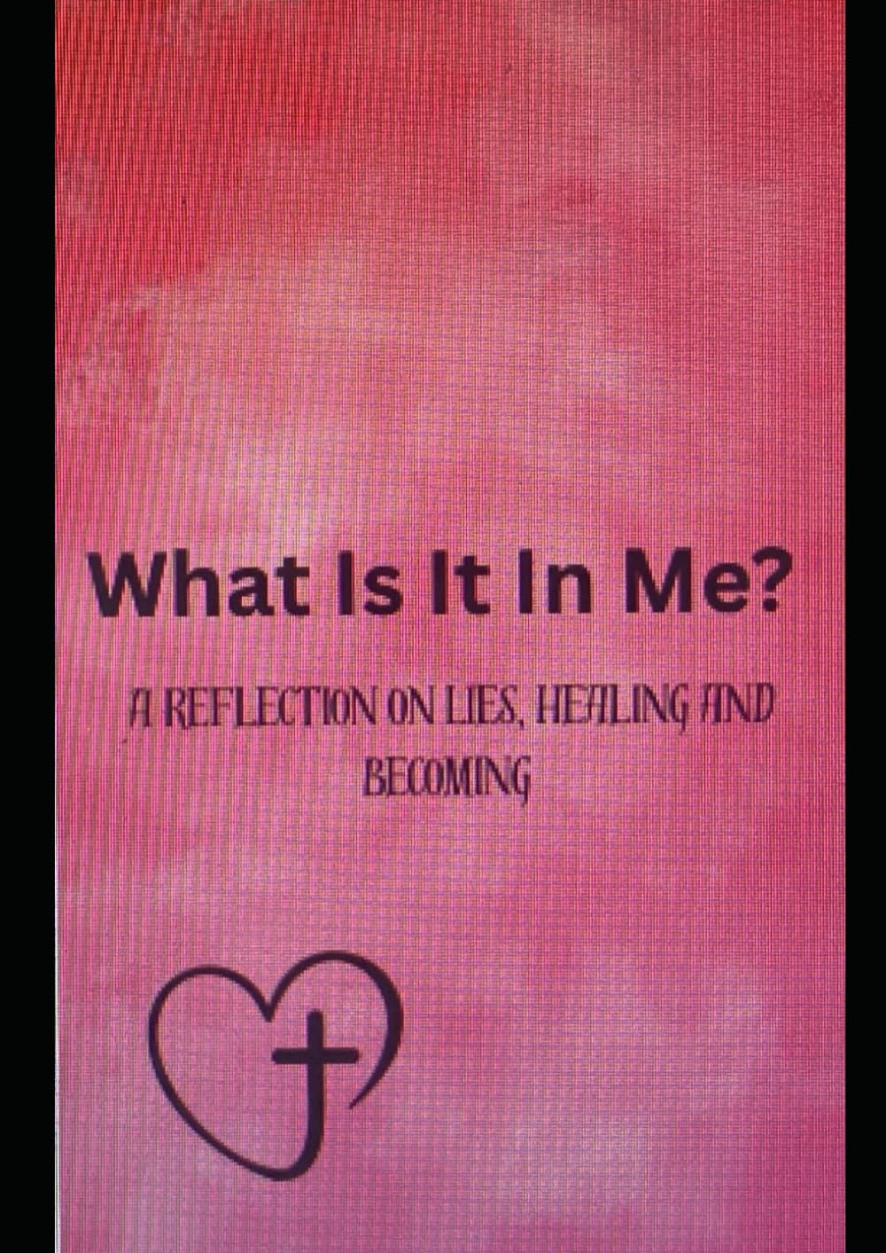 What is it in Me?: A Reflection on Lies, Healing and Becoming