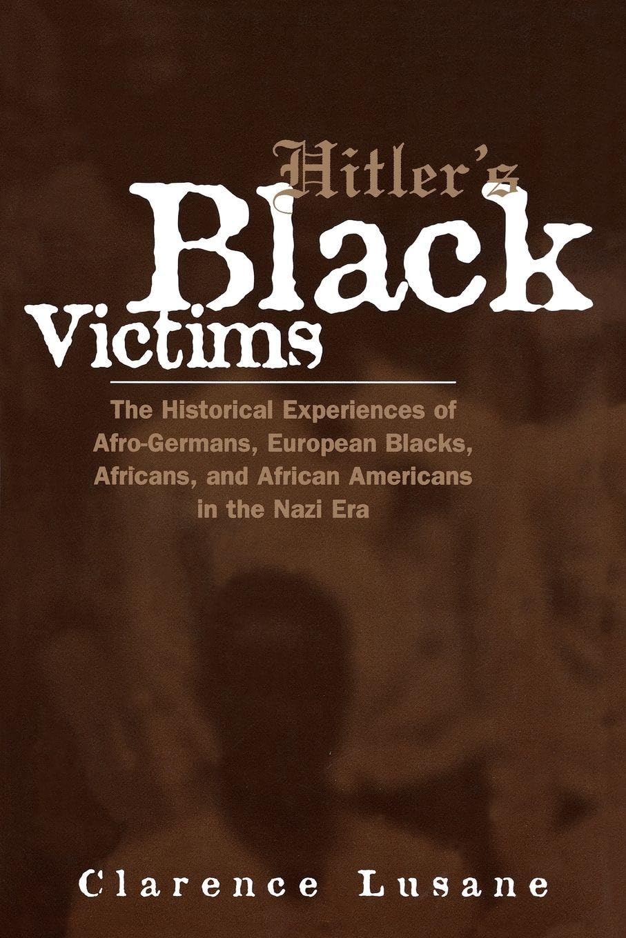 Hitler's Black Victims: The Historical Experiences of European Blacks, Africans and African Americans During the Nazi Era: 9 (Crosscurrents in African American History)