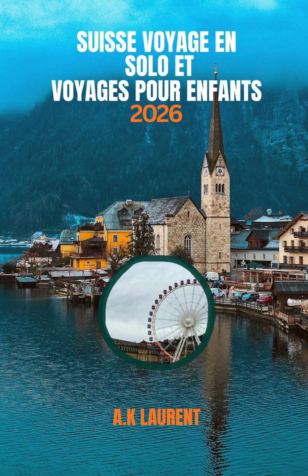 SUISSE VOYAGE EN SOLO ET VOYAGES POUR ENFANTS 2026: Guide de voyage pour les parents en Suisse : itinéraires divertissants et conseils pour voyager sans stress avec des enfants