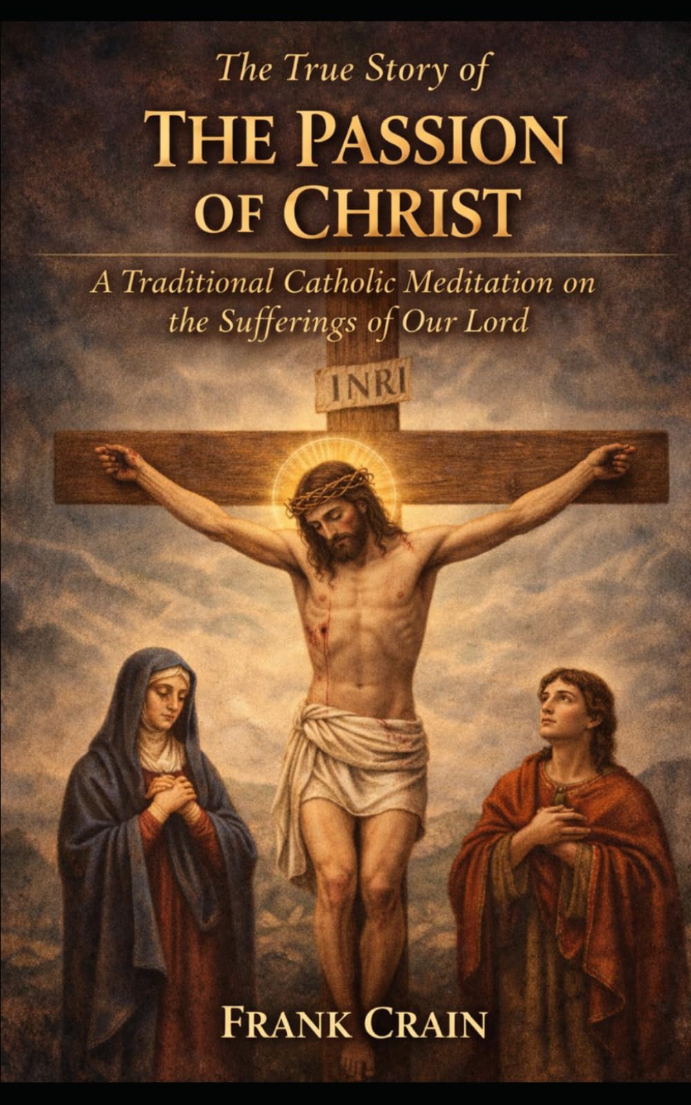 The True Story of The Passion of Christ: A Traditional Catholic Meditation on the Sufferings of Our Lord (True Catholic Stories)