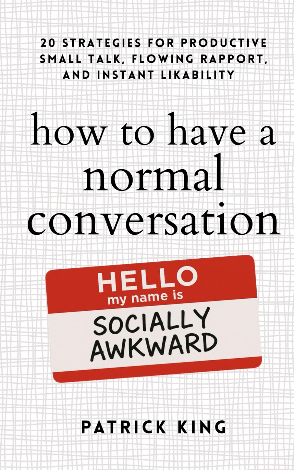 How to Have a Normal Conversation: 20 Strategies for Productive Small Talk, Flowing Rapport, and Instant Likability (How to be More Likable and Charismatic)