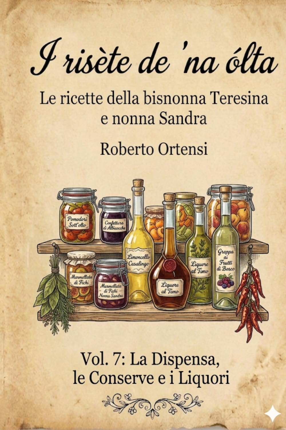 I risète de 'na ólta: Le ricette della bisnonna Teresina e nonna Sandra - Vol. 7: La Dispensa, le Conserve e i Liquori