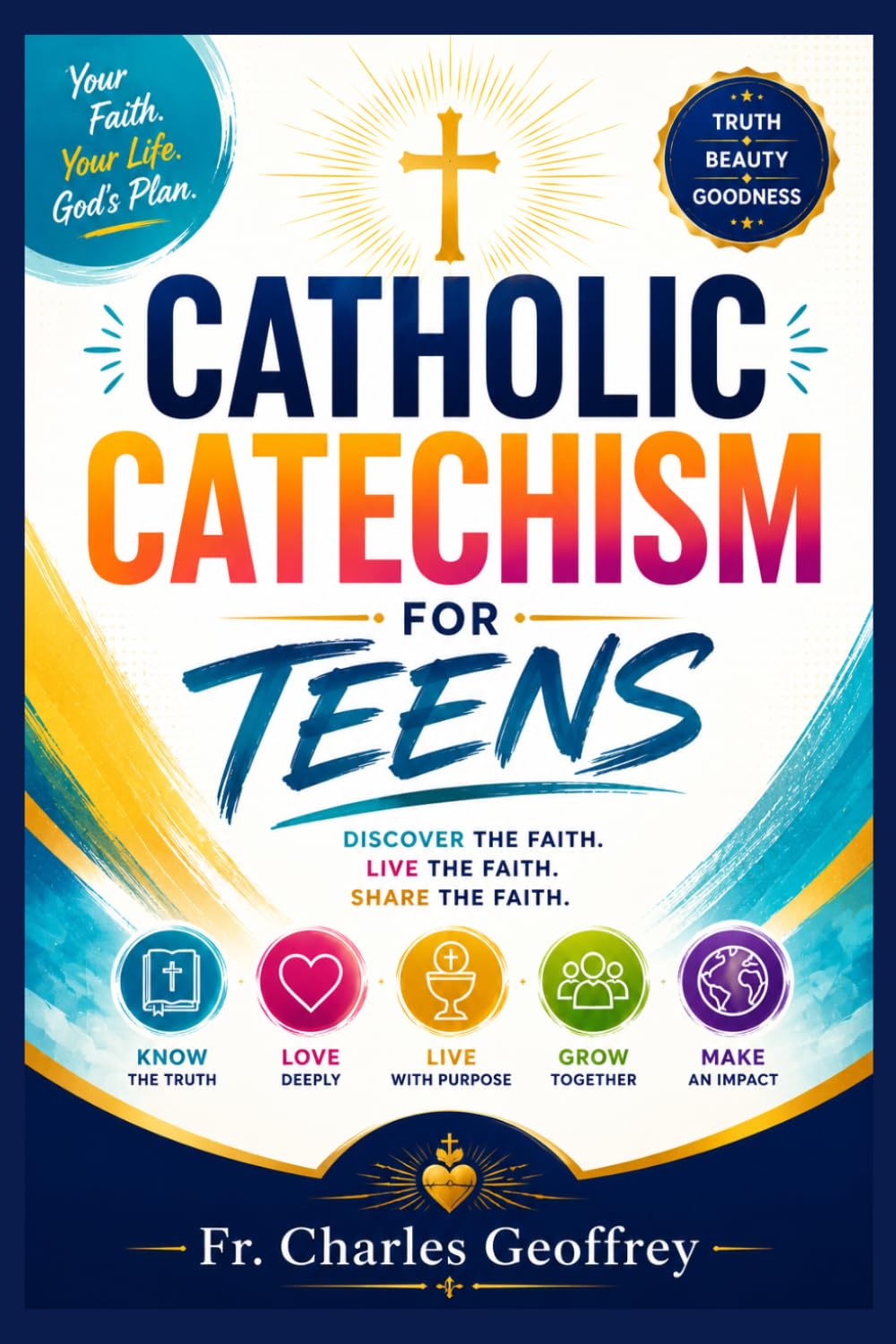 Catholic Catechism for Teens: A Complete Teen's Guide to Catholic Beliefs, Sacraments, Prayer, Scripture, Apologetics, Moral Living, and Growing Strong in Faith Every Day