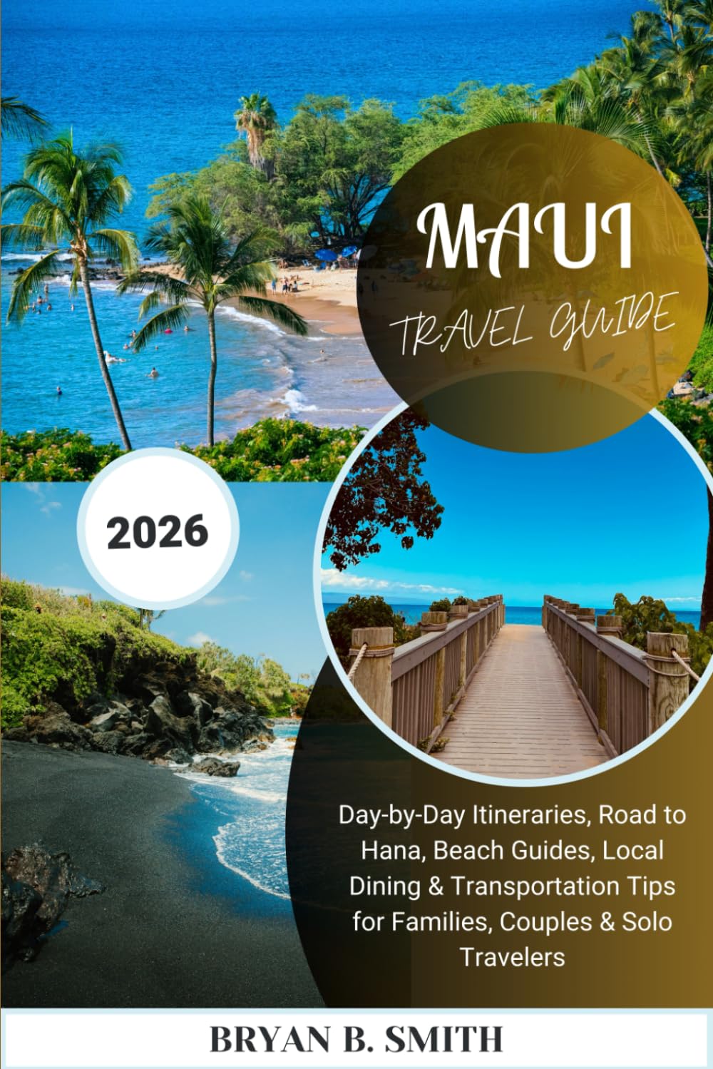 MAUI TRAVEL GUIDE 2026: Day-by-Day Itineraries, Road to Hana, Beach Guides, Local Dining & Transportation Tips for Families, Couples & Solo Travelers