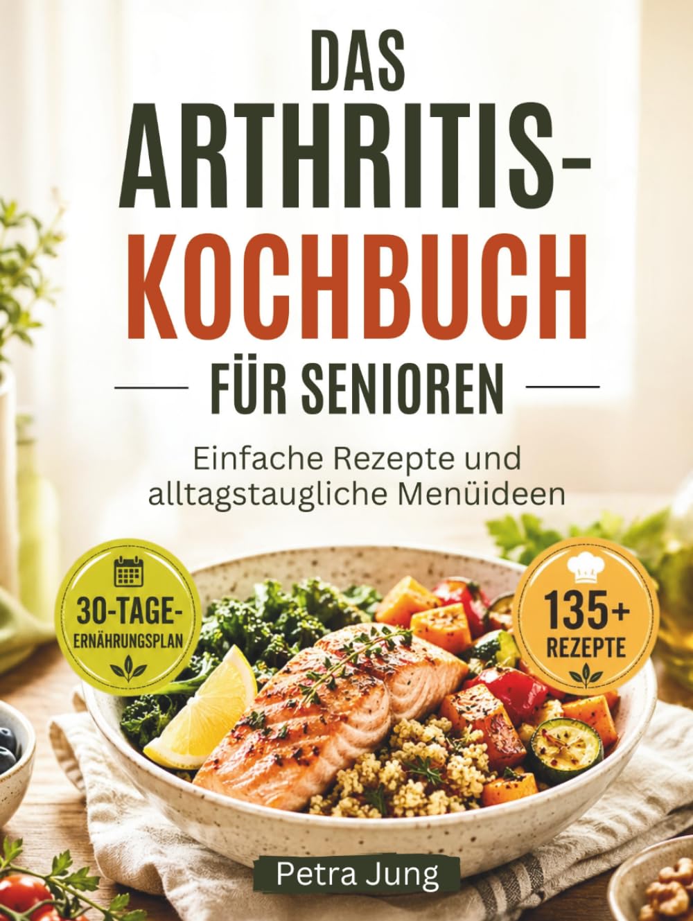 DAS ARTHRITIS-KOCHBUCH FÜR SENIOREN: Einfache Rezepte und alltagstaugliche Menüideen